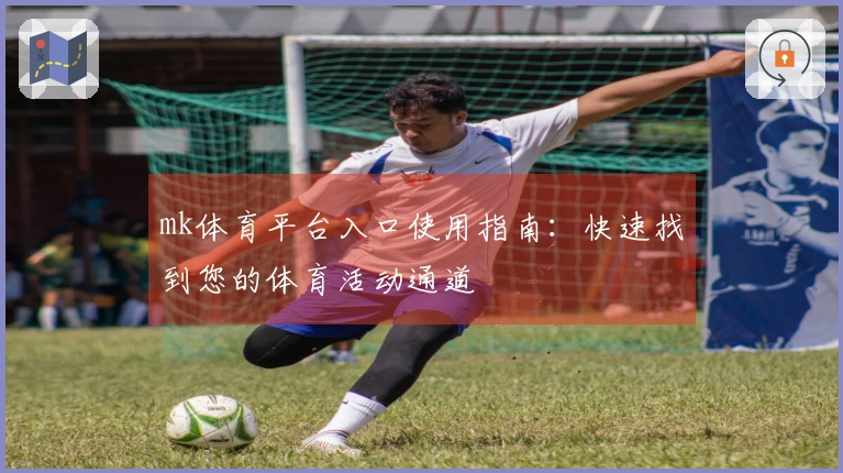 mk体育平台入口使用指南：快速找到您的体育活动通道