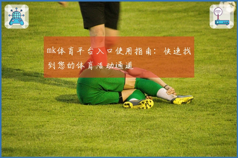 mk体育平台入口使用指南：快速找到您的体育活动通道
