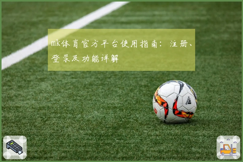 mk体育官方平台使用指南：注册、登录及功能详解
