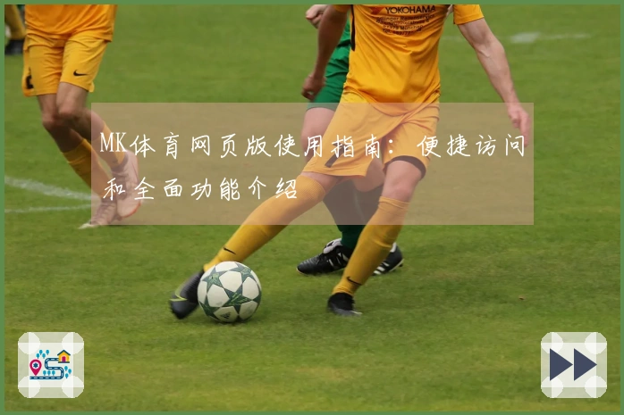 MK体育网页版使用指南：便捷访问和全面功能介绍