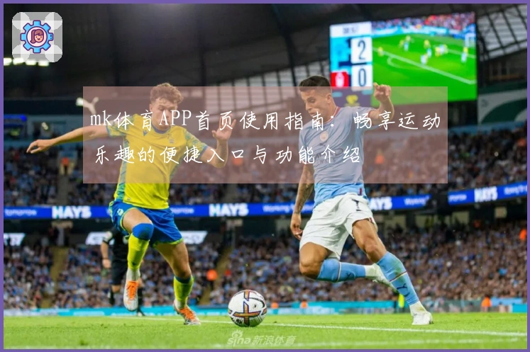 mk体育APP首页使用指南：畅享运动乐趣的便捷入口与功能介绍