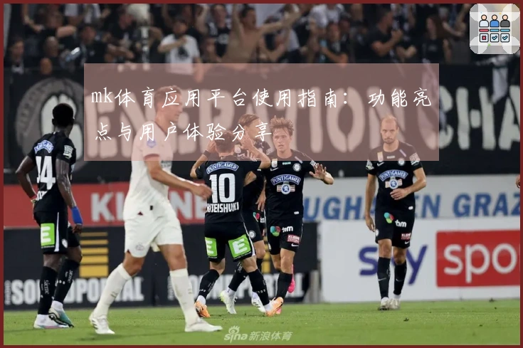 mk体育应用平台使用指南：功能亮点与用户体验分享