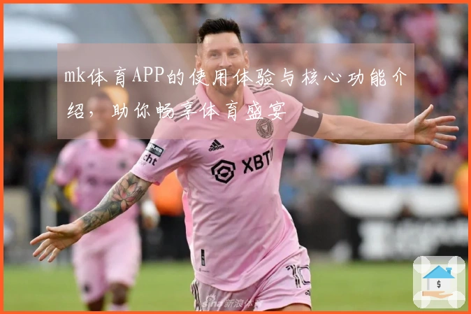 mk体育APP的使用体验与核心功能介绍，助你畅享体育盛宴