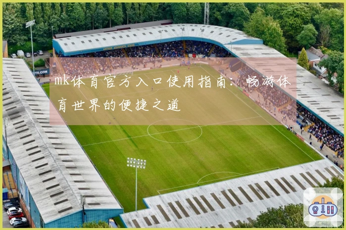 mk体育官方入口使用指南：畅游体育世界的便捷之道