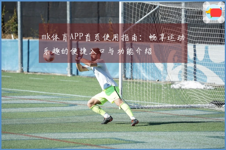mk体育APP首页使用指南：畅享运动乐趣的便捷入口与功能介绍