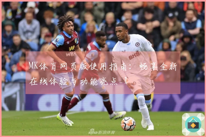MK体育网页版使用指南：畅享全新在线体验与功能亮点_1
