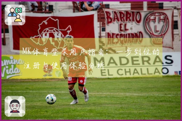 MK体育登录用户指南：一步到位的注册与使用体验分析