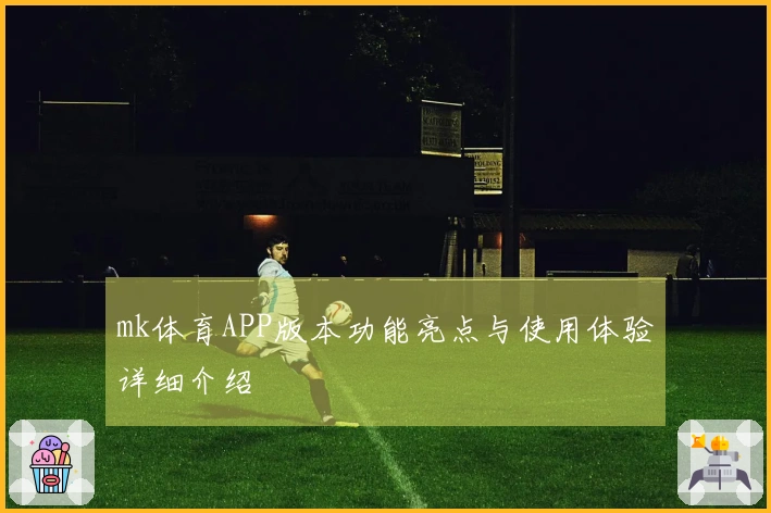 mk体育APP版本功能亮点与使用体验详细介绍
