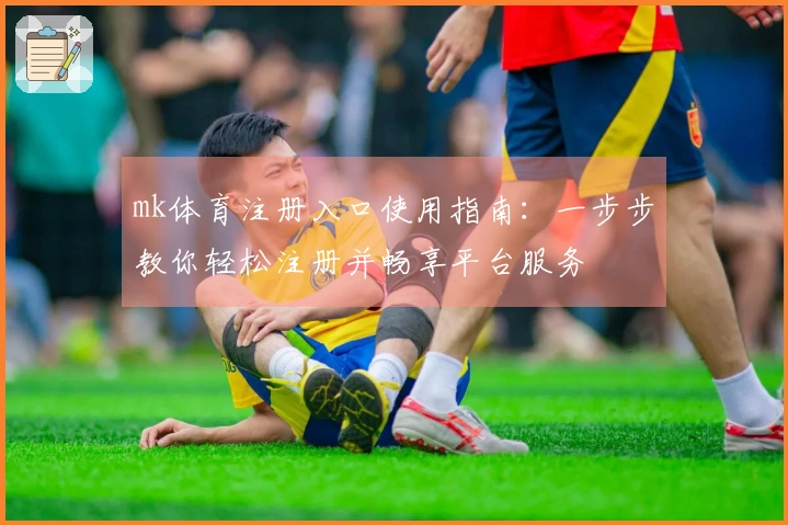 mk体育注册入口使用指南：一步步教你轻松注册并畅享平台服务