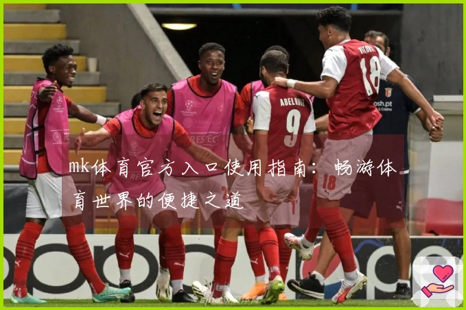 mk体育官方入口使用指南：畅游体育世界的便捷之道